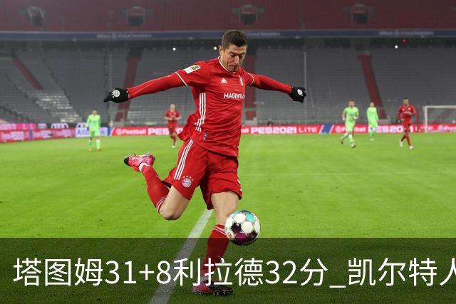 塔图姆31+8利拉德32分 凯尔特人险胜雄鹿7连胜